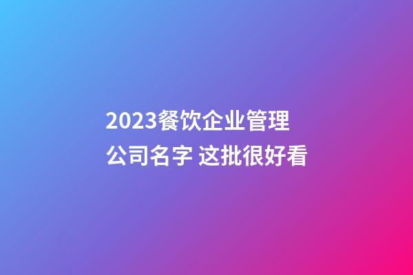2023餐饮企业管理公司名字 这批很好看-第1张-公司起名-玄机派